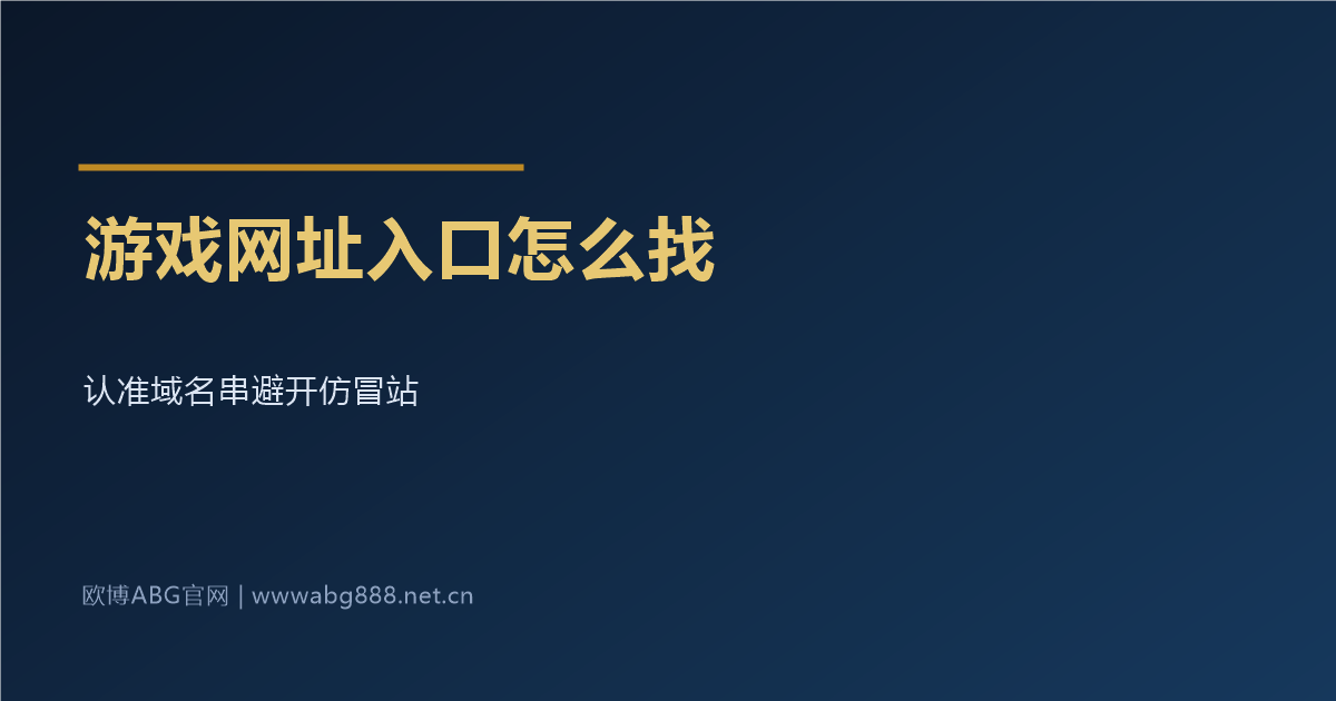 游戏网址入口怎么找 认准域名串 www.abg888.net